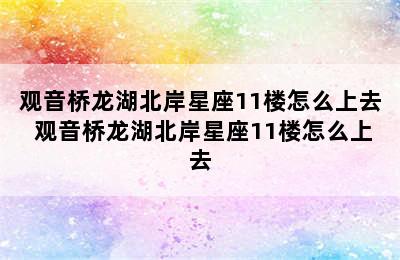 观音桥龙湖北岸星座11楼怎么上去 观音桥龙湖北岸星座11楼怎么上去